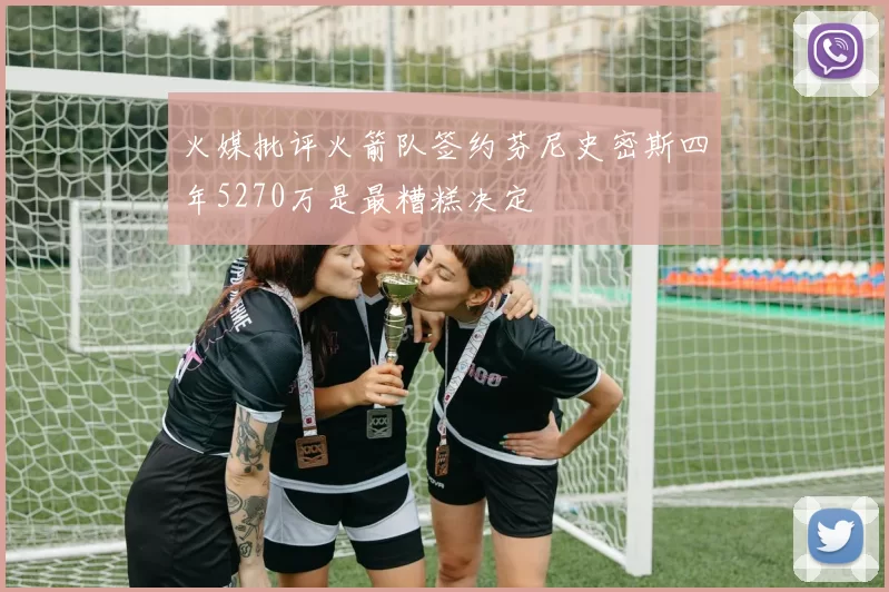 火媒批评火箭队签约芬尼史密斯四年5270万是最糟糕决定
