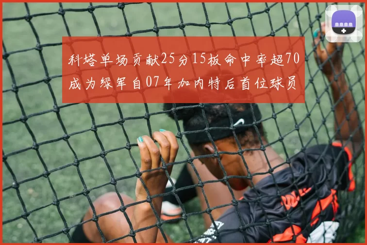 科塔单场贡献25分15板命中率超70成为绿军自07年加内特后首位球员