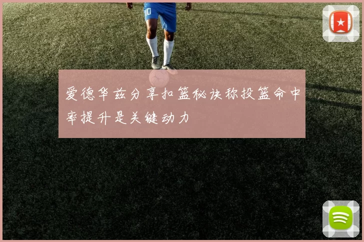 爱德华兹分享扣篮秘诀称投篮命中率提升是关键动力