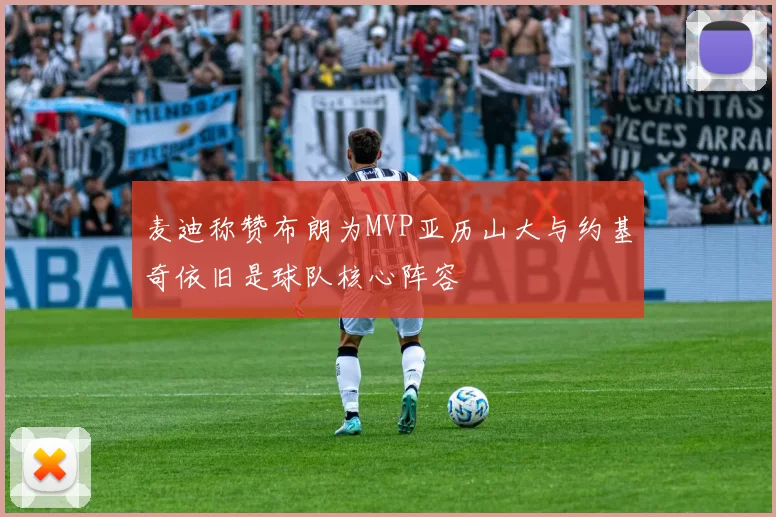 麦迪称赞布朗为MVP亚历山大与约基奇依旧是球队核心阵容