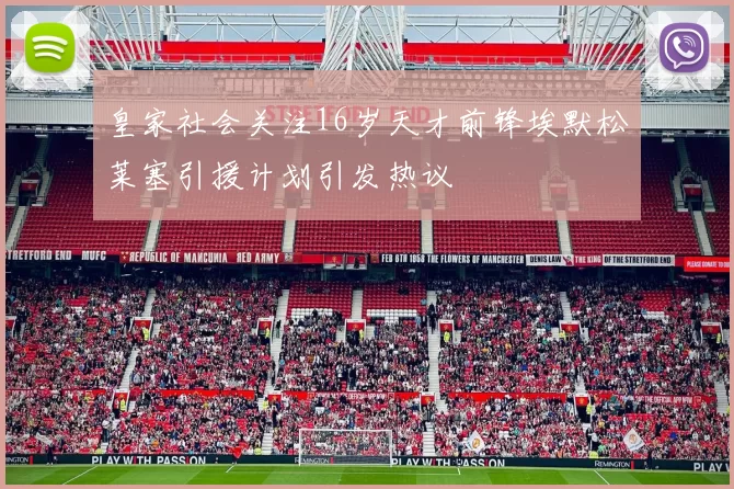 皇家社会关注16岁天才前锋埃默松莱塞引援计划引发热议