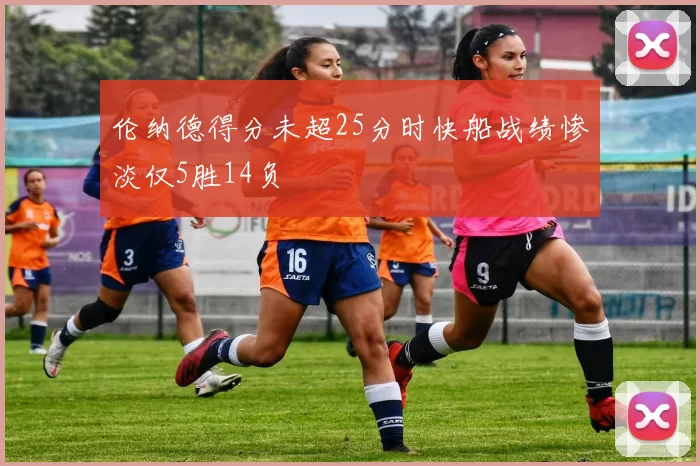 伦纳德得分未超25分时快船战绩惨淡仅5胜14负