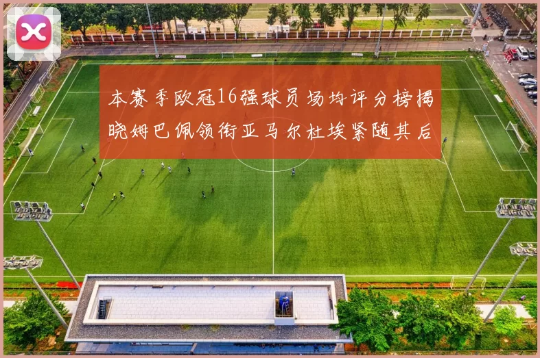 本赛季欧冠16强球员场均评分榜揭晓姆巴佩领衔亚马尔杜埃紧随其后