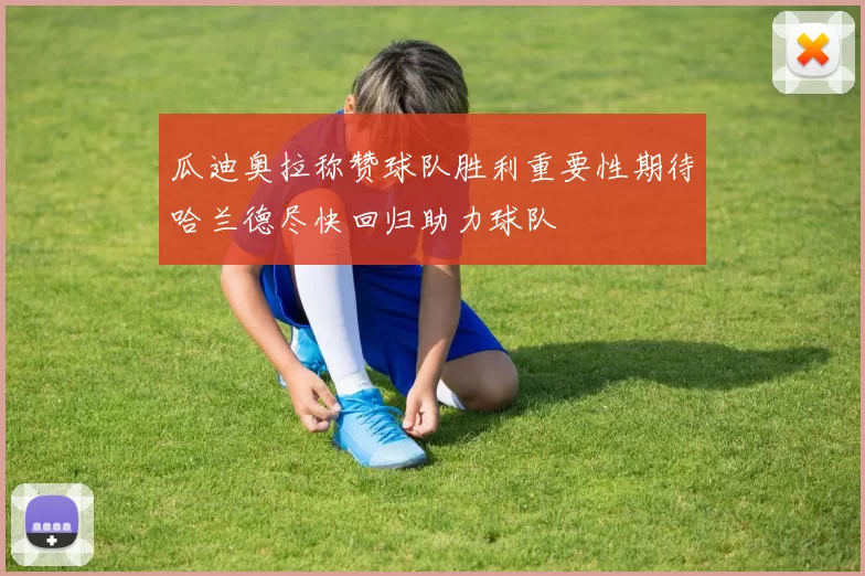 瓜迪奥拉称赞球队胜利重要性期待哈兰德尽快回归助力球队