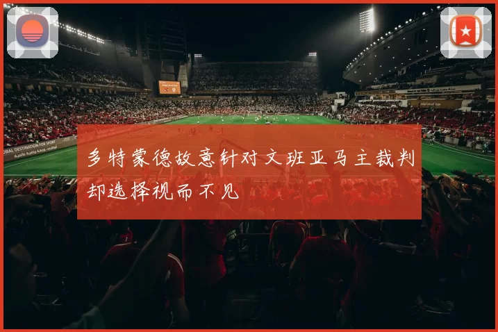 多特蒙德故意针对文班亚马主裁判却选择视而不见