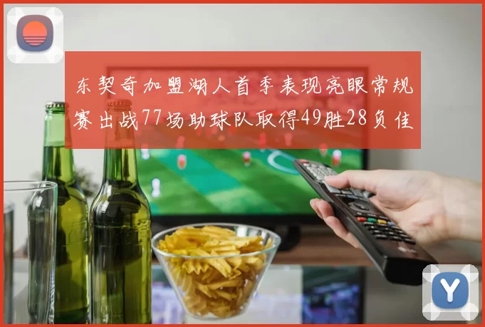 东契奇加盟湖人首季表现亮眼常规赛出战77场助球队取得49胜28负佳绩