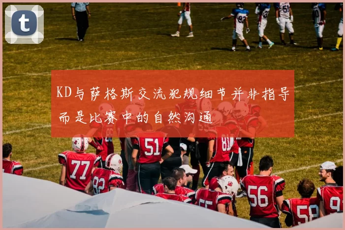 KD与萨格斯交流犯规细节并非指导而是比赛中的自然沟通